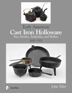 Early American Cast Iron Holloware 1645-1900: Pots, Kettles, Teakettles, and Skillets