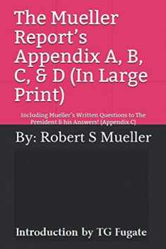 The Mueller Report’s Appendix A, B, C, & D (In Large Print): Including Mueller’s Written Questions to The President & his Answers! (Appendix C)