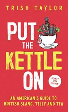 Put The Kettle On: An American’s Guide to British Slang, Telly and Tea. Pocket Size Edition