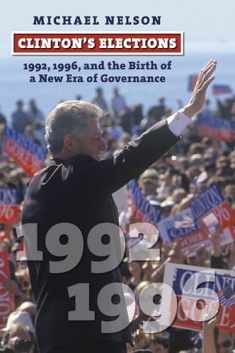 Clinton's Elections: 1992, 1996, and the Birth of a New Era of Governance (American Presidential Elections)