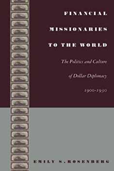 Financial Missionaries to the World: The Politics and Culture of Dollar Diplomacy, 1900–1930 (American Encounters/Global Interactions)