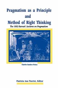 Pragmatism As a Principle and Method of Right Thinking: The 1903 Harvard Lectures on Pragmatism