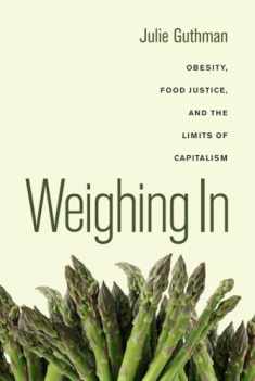 Weighing In: Obesity, Food Justice, and the Limits of Capitalism (California Studies in Food and Culture) (Volume 32)