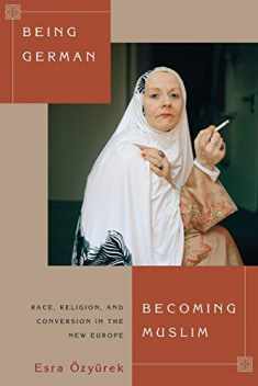 Being German, Becoming Muslim: Race, Religion, and Conversion in the New Europe (Princeton Studies in Muslim Politics, 56)