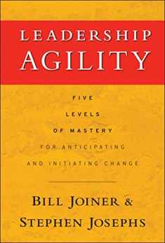 Leadership Agility: Five Levels of Mastery for Anticipating and Initiating Change