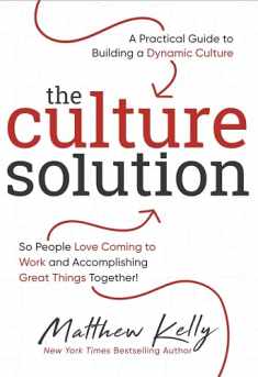 The Culture Solution: A Practical Guide to Building a Dynamic Culture so People Love Coming to Work and Accomplishing Great Things Together