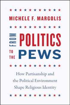 From Politics to the Pews: How Partisanship and the Political Environment Shape Religious Identity (Chicago Studies in American Politics)