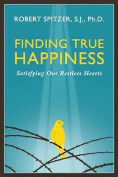 Finding True Happiness: Satisfying Our Restless Hearts (Happiness, Suffering, and Transcendence) (Volume 1)