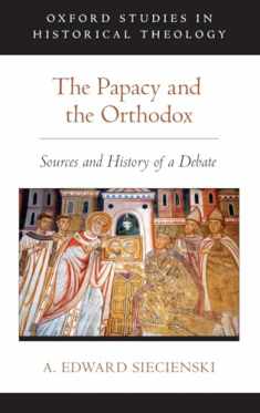 The Papacy and the Orthodox: Sources and History of a Debate (Oxford Studies in Historical Theology)