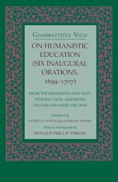 On Humanistic Education: Six Inaugural Orations, 1699–1707 (Six Inaugural Orations, 1699-1707 : From the Definitive Latin Text, Introduction, and Notes of Gian Galeazzo Visconti)