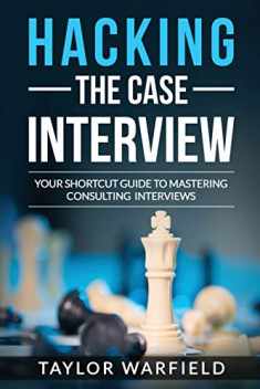Hacking the Case Interview: Your Shortcut Guide to Mastering Consulting Interviews (Hacking the Interview)