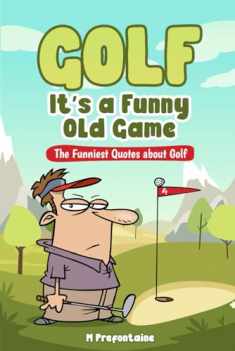Golf It's A Funny Old Game: The Funniest Quotes About Golf (Quotes For Every Occasion)