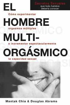 El hombre multiorgásmico: Cómo experimentar orgasmos múltiples e incrementar espectacularmente la capacidad sexual (Spanish Edition)