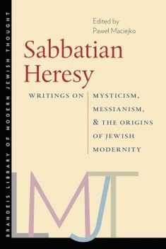 Sabbatian Heresy: Writings on Mysticism, Messianism, and the Origins of Jewish Modernity (Brandeis Library of Modern Jewish Thought)