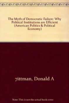 The Myth of Democratic Failure: Why Political Institutions Are Efficient (American Politics and Political Economy Series)