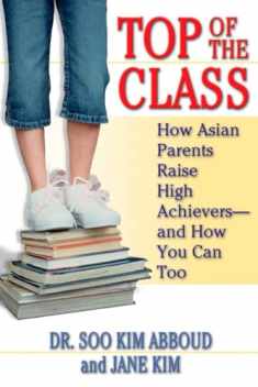 Top of the Class: How Asian Parents Raise High Achievers--and How You Can Too