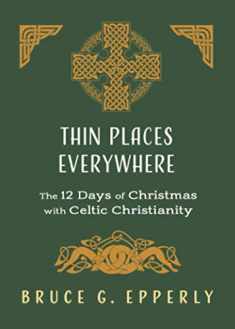 Thin Places Everywhere: The 12 Days of Christmas with Celtic Christianity (The 12 Days of Christmas with Bruce G. Epperly)