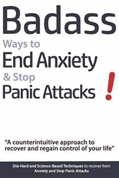Badass Ways to End Anxiety & Stop Panic Attacks! - A counterintuitive approach to recover and regain control of your life.: Die-Hard and Science-Based ... recover from Anxiety and Stop Panic Attacks