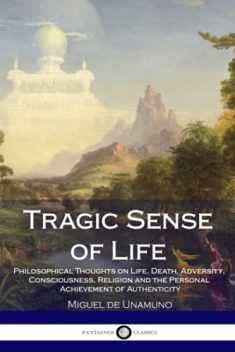 Tragic Sense of Life: Philosophical Thoughts on Life, Death, Adversity, Consciousness, Religion and the Personal Achievement of Authenticity
