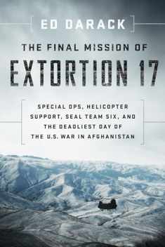 The Final Mission of Extortion 17: Special Ops, Helicopter Support, SEAL Team Six, and the Deadliest Day of the U.S. War in Afghanistan