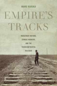 Empire's Tracks: Indigenous Nations, Chinese Workers, and the Transcontinental Railroad (American Crossroads) (Volume 52)