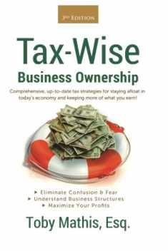 Tax Wise Business Ownership: Comprehensive, up-to-date tax strategies for staying afloat in today's economy and keeping more of what you earn!