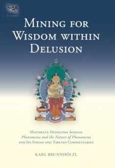 Mining for Wisdom within Delusion: Maitreya's "Distinction between Phenomena and the Nature of Phenomena" and Its Indian and Tibetan Commentaries (Tsadra)