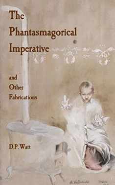 The Phantasmagorical Imperative: and Other Fabrications