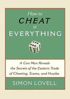 How to Cheat at Everything: A Con Man Reveals the Secrets of the Esoteric Trade of Cheating, Scams, and Hustles