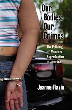 Our Bodies, Our Crimes: The Policing of Women’s Reproduction in America (Alternative Criminology, 16)