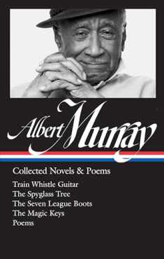 Albert Murray: Collected Novels & Poems (LOA #304): Train Whistle Guitar / The Spyglass Tree / The Seven League Boots / The Magic Keys/ Poems (Library of America Albert Murray Edition)