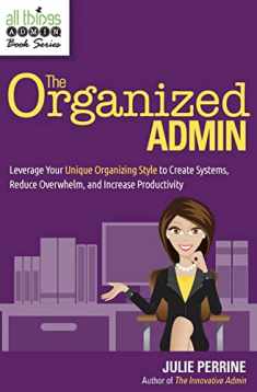 The Organized Admin: Leverage Your Unique Organizing Style to Create Systems, Reduce Overwhelm, and Increase Productivity (All Things Admin Book Series)
