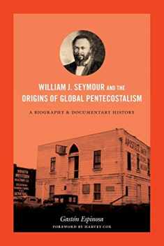 William J. Seymour and the Origins of Global Pentecostalism: A Biography and Documentary History