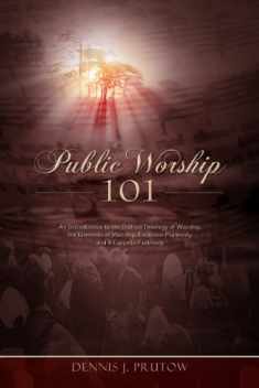 Public Worship 101: An Introduction to the Biblical Theology of Worship, the Elements of Worship, Exclusive Psalmody, and A Cappella Psalmody