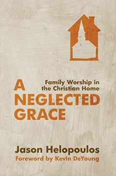 A Neglected Grace: Family Worship in the Christian Home