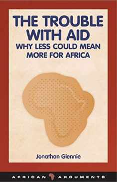 The Trouble with Aid: Why Less Could Mean More for Africa (African Arguments)
