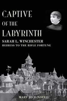 Captive of the Labyrinth: Sarah L. Winchester, Heiress to the Rifle Fortune