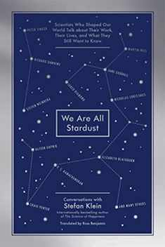 We Are All Stardust: Scientists Who Shaped Our World Talk about Their Work, Their Lives, and What They Still Want to Know