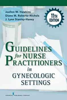 Guidelines for Nurse Practitioners in Gynecologic Settings, 11th Edition – A Comprehensive Gynecology Textbook, Updated Chapters for Assessment and Management of Women’s Gynecologic Health
