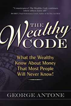 The Wealthy Code; What the Wealthy Know About Money That Most People Will Never Know!