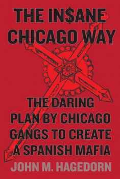 The Insane Chicago Way: The Daring Plan by Chicago Gangs to Create a Spanish Mafia