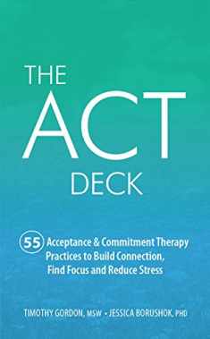 The ACT Deck:55 Acceptance & Commitment Therapy Practices to Build Connection, Find Focus and Reduce Stress