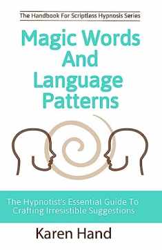 Magic Words and Language Patterns: The Hypnotist's Essential Guide to Crafting Irresistible Suggestions (Handbook for Scriptless Hypnosis)