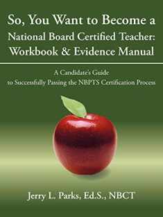 So, You Want to Become A National Board Certified Teacher: Workbook & Evidence Manual: A Candidate's Guide to Successfully Passing the NBPTS Certification Process
