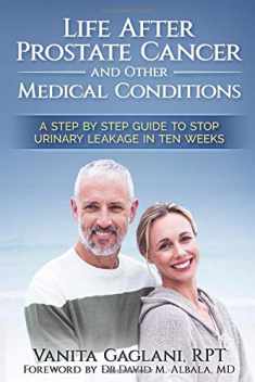 Life After Prostate Cancer and Other Medical Conditions: A Step-By-Step Guide to Stop Urinary Leakage in Ten Weeks