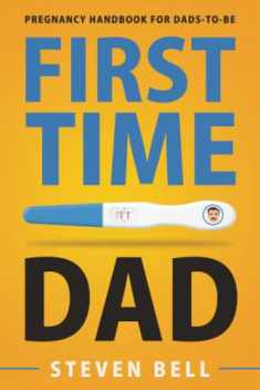 First Time Dad: Pregnancy Handbook for Dads-To-Be (What to Expect for the Next 9 Months)