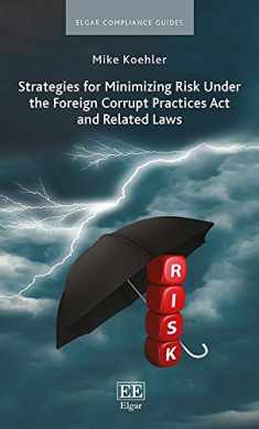 Strategies for Minimizing Risk Under the Foreign Corrupt Practices Act and Related Laws (Elgar Compliance Guides)