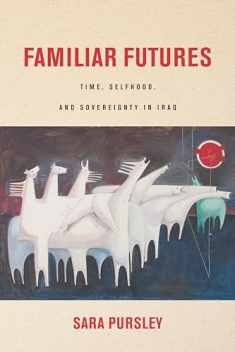Familiar Futures: Time, Selfhood, and Sovereignty in Iraq (Stanford Studies in Middle Eastern and Islamic Societies and Cultures)