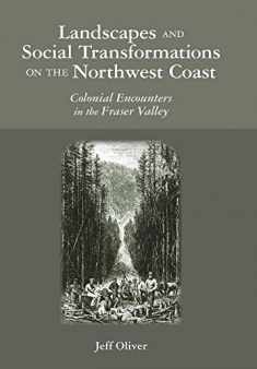 Landscapes and Social Transformations on the Northwest Coast: Colonial Encounters in the Fraser Valley (Archaeology of Indigenous-Colonial Interactions in the Americas)