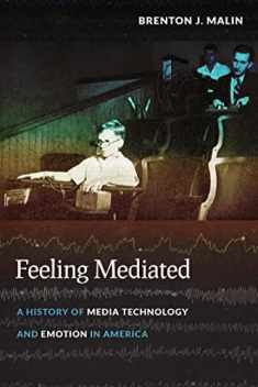 Feeling Mediated: A History of Media Technology and Emotion in America (Critical Cultural Communication, 31)